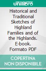 Historical and Traditional Sketches of Highland Families and of the Highlands. E-book. Formato PDF ebook