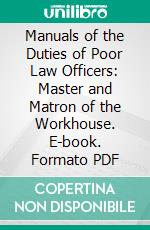 Manuals of the Duties of Poor Law Officers: Master and Matron of the Workhouse. E-book. Formato PDF ebook