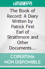 The Book of Record: A Diary Written by Patrick First Earl of Strathmore and Other Documents Relating to Glamis Castle, 1684-1689. E-book. Formato PDF ebook