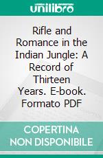 Rifle and Romance in the Indian Jungle: A Record of Thirteen Years. E-book. Formato PDF ebook