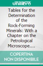 Tables for the Determination of the Rock-Forming Minerals: With a Chapter on the Petrological Microscope. E-book. Formato PDF ebook di Lessing