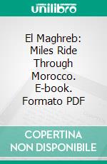 El Maghreb: Miles Ride Through Morocco. E-book. Formato PDF ebook di Hugh E. M. Stutfield