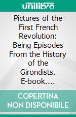 Pictures of the First French Revolution: Being Episodes From the History of the Girondists. E-book. Formato PDF ebook