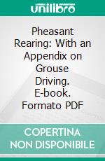 Pheasant Rearing: With an Appendix on Grouse Driving. E-book. Formato PDF ebook