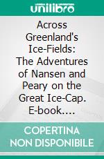 Across Greenland's Ice-Fields: The Adventures of Nansen and Peary on the Great Ice-Cap. E-book. Formato PDF ebook