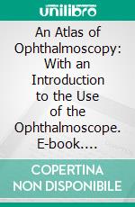 An Atlas of Ophthalmoscopy: With an Introduction to the Use of the Ophthalmoscope. E-book. Formato PDF ebook di Otto Haab