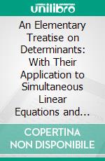 An Elementary Treatise on Determinants: With Their Application to Simultaneous Linear Equations and Algebraical Geometry. E-book. Formato PDF ebook di Charles L. Dodgson