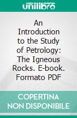 An Introduction to the Study of Petrology: The Igneous Rocks. E-book. Formato PDF ebook