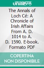 The Annals of Loch Cé: A Chronicle of Irish Affairs From A. D. 1014 to A. D. 1590. E-book. Formato PDF ebook