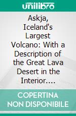 Askja, Iceland's Largest Volcano: With a Description of the Great Lava Desert in the Interior. E-book. Formato PDF ebook di William George Lock