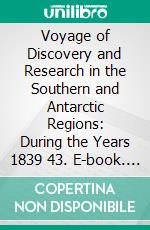 Voyage of Discovery and Research in the Southern and Antarctic Regions: During the Years 1839 43. E-book. Formato PDF ebook