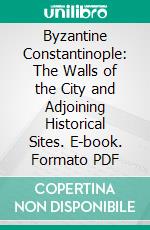 Byzantine Constantinople: The Walls of the City and Adjoining Historical Sites. E-book. Formato PDF ebook