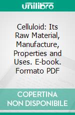 Celluloid: Its Raw Material, Manufacture, Properties and Uses. E-book. Formato PDF ebook di Friedrich Böckmann