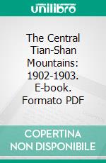 The Central Tian-Shan Mountains: 1902-1903. E-book. Formato PDF ebook di Gottfried Merzbacher