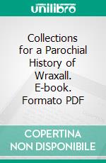 Collections for a Parochial History of Wraxall. E-book. Formato PDF ebook