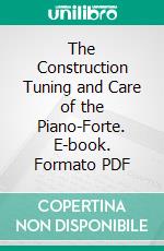 The Construction Tuning and Care of the Piano-Forte. E-book. Formato PDF ebook di Edward Quincy Norton