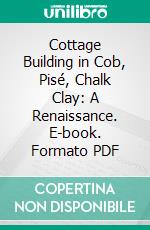 Cottage Building in Cob, Pisé, Chalk Clay: A Renaissance. E-book. Formato PDF