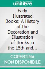 Early Illustrated Books: A History of the Decoration and Illustration of Books in the 15th and 16th Centuries. E-book. Formato PDF ebook di Alfred W. Pollard