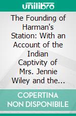 The Founding of Harman's Station: With an Account of the Indian Captivity of Mrs. Jennie Wiley and the Exploration and Settlement of the Big Sandy Valley in the Virginias and Kentucky. E-book. Formato PDF ebook