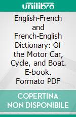 English-French and French-English Dictionary: Of the Motor Car, Cycle, and Boat. E-book. Formato PDF ebook