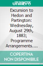 Excursion to Hedon and Partington: Wednesday, August 29th, 1883; Programme Arrangements. E-book. Formato PDF ebook