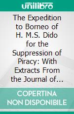 The Expedition to Borneo of H. M.S. Dido for the Suppression of Piracy: With Extracts From the Journal of James Brooke, Esq. Of Sarawak, Now Agent for the British Government in Borneo. E-book. Formato PDF ebook di Henry Keppel R. N.