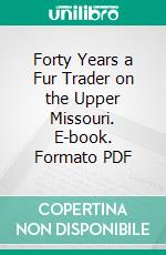 Forty Years a Fur Trader on the Upper Missouri. E-book. Formato PDF ebook di Charles Lanpenteur