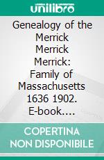 Genealogy of the Merrick Merrick Merrick: Family of Massachusetts 1636 1902. E-book. Formato PDF ebook