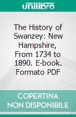 The History of Swanzey: New Hampshire, From 1734 to 1890. E-book. Formato PDF ebook di Benjamin Read