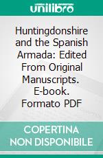 Huntingdonshire and the Spanish Armada: Edited From Original Manuscripts. E-book. Formato PDF