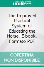 The Improved Practical System of Educating the Horse. E-book. Formato PDF ebook di Rockwell