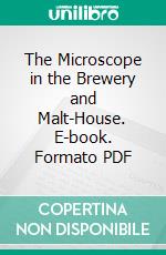 The Microscope in the Brewery and Malt-House. E-book. Formato PDF ebook di Chas