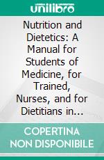 Nutrition and Dietetics: A Manual for Students of Medicine, for Trained, Nurses, and for Dietitians in Hospitals, and Other Institutions. E-book. Formato PDF ebook di Winfield S. Hall