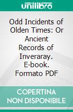 Odd Incidents of Olden Times: Or Ancient Records of Inveraray. E-book. Formato PDF ebook di Peter Macintyre