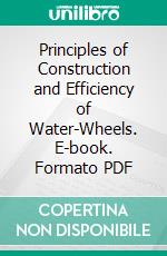 Principles of Construction and Efficiency of Water-Wheels. E-book. Formato PDF ebook