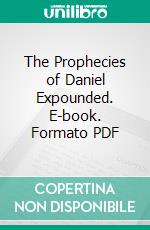 The Prophecies of Daniel Expounded. E-book. Formato PDF ebook di Milton S. Terry