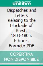 Dispatches and Letters Relating to the Blockade of Brest, 1803-1805. E-book. Formato PDF ebook