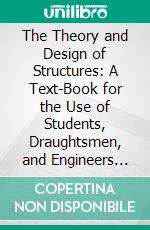 The Theory and Design of Structures: A Text-Book for the Use of Students, Draughtsmen, and Engineers Engaged in Constructional Work. E-book. Formato PDF ebook di Ewart S. Andrews