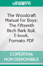 The Woodcraft Manual for Boys: The Fifteenth Birch Bark Roll. E-book. Formato PDF ebook di Ernest Thompson Seton