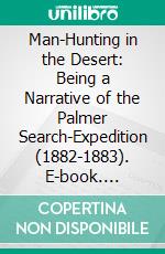 Man-Hunting in the Desert: Being a Narrative of the Palmer Search-Expedition (1882-1883). E-book. Formato PDF ebook di Alfred E. Haynes