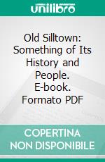 Old Silltown: Something of Its History and People. E-book. Formato PDF ebook di Sarah Sill Welles Burt