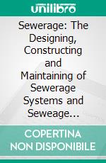 Sewerage: The Designing, Constructing and Maintaining of Sewerage Systems and Seweage Treatment Plants. E-book. Formato PDF