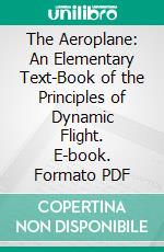The Aeroplane: An Elementary Text-Book of the Principles of Dynamic Flight. E-book. Formato PDF ebook