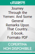 Journey Through the Yemen: And Some General Remarks Upon That Country. E-book. Formato PDF ebook