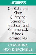 On Slate and Slate Quarrying: Scientific, Practical, and Commercial. E-book. Formato PDF ebook