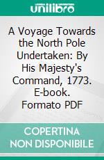 A Voyage Towards the North Pole Undertaken: By His Majesty's Command, 1773. E-book. Formato PDF