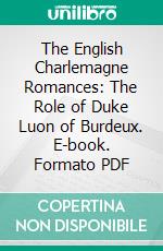The English Charlemagne Romances: The Role of Duke Luon of Burdeux. E-book. Formato PDF ebook