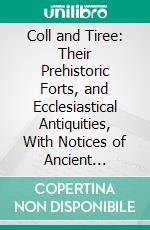 Coll and Tiree: Their Prehistoric Forts, and Ecclesiastical Antiquities, With Notices of Ancient Remains in the Treshnish Isles. E-book. Formato PDF ebook