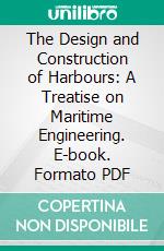 The Design and Construction of Harbours: A Treatise on Maritime Engineering. E-book. Formato PDF ebook