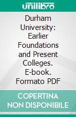 Durham University: Earlier Foundations and Present Colleges. E-book. Formato PDF